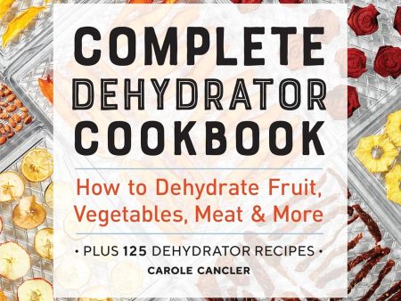 Complete Dehydrator Cookbook: How to Dehydrate Fruit, Vegetables, Meat & More (Carole Cancler) Online Hot Sale