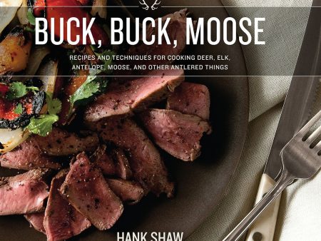 Buck, Buck, Moose: Recipes and Techniques for Cooking Deer, Elk, Moose, Antelope and Other Antlered Things (Hank Shaw) For Sale